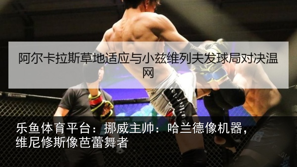 乐鱼体育平台:挪威相关情况,维尼修斯像芭蕾舞者