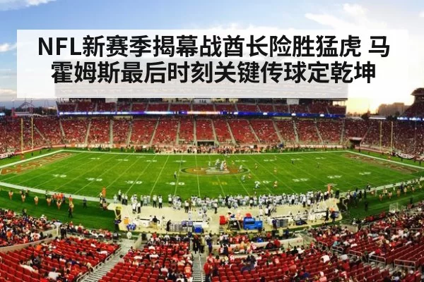 NFL新赛季揭幕战酋长险胜猛虎 马霍姆斯最后时刻关键传球定乾坤