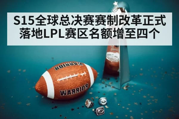 S15全球总决赛赛制改革正式落地LPL赛区名额增至四个