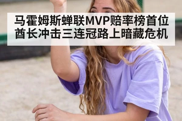 马霍姆斯蝉联MVP赔率榜首位 酋长冲击三连冠路上暗藏危机