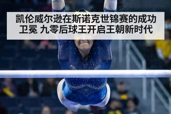 凯伦威尔逊在斯诺克世锦赛的成功卫冕 九零后球王开启王朝新时代