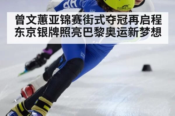 曾文蕙亚锦赛街式夺冠再启程 东京银牌照亮巴黎奥运新梦想