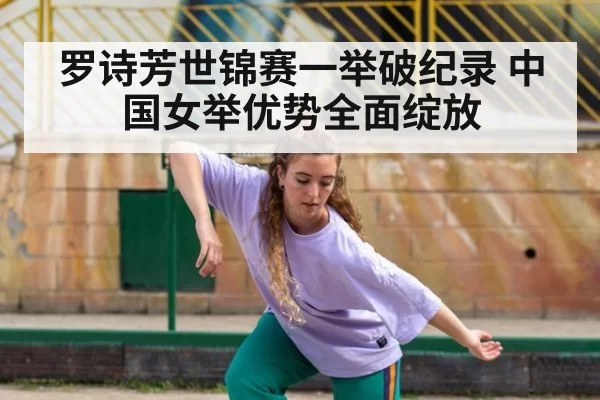 罗诗芳世锦赛一举破纪录 中国女举优势全面绽放